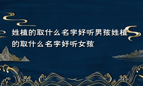 姓植的取什么名字好听男孩姓植的取什么名字好听女孩