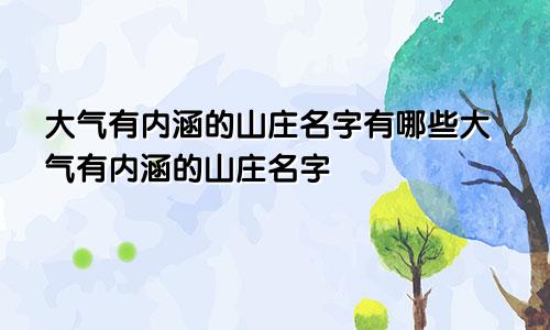 大气有内涵的山庄名字有哪些大气有内涵的山庄名字