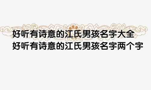 好听有诗意的江氏男孩名字大全好听有诗意的江氏男孩名字两个字