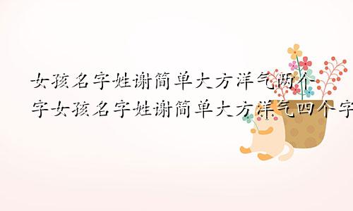 女孩名字姓谢简单大方洋气两个字女孩名字姓谢简单大方洋气四个字