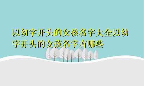 以幼字开头的女孩名字大全以幼字开头的女孩名字有哪些