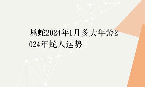 属蛇2024年1月多大年龄2024年蛇人运势