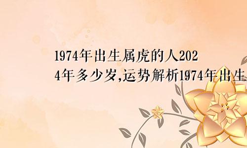 1974年出生属虎的人2024年多少岁,运势解析1974年出生属虎的人2024年多少岁,运势解析男