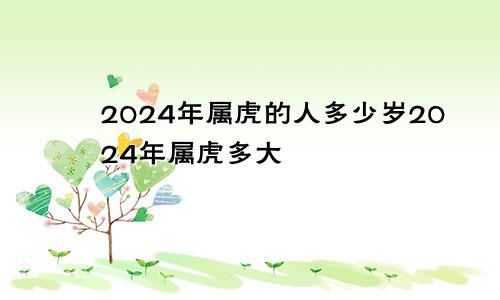 2024年属虎的人多少岁2024年属虎多大