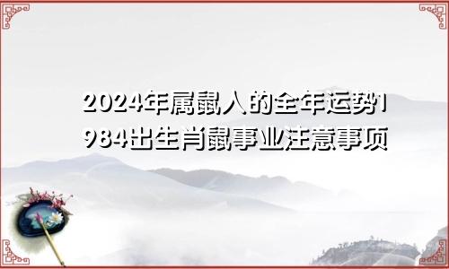 2024年属鼠人的全年运势1984出生肖鼠事业注意事项