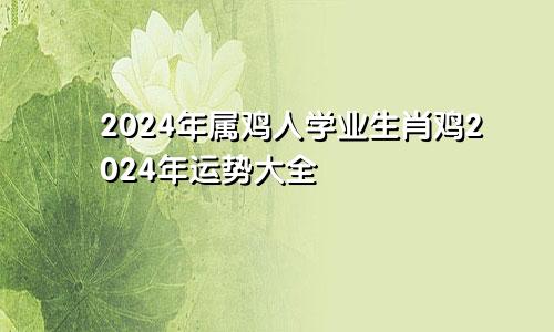 2024年属鸡人学业生肖鸡2024年运势大全