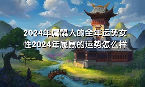 2024年属鼠人的全年运势女性2024年属鼠的运势怎么样