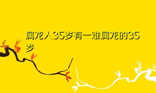 属龙人35岁有一难属龙的35岁