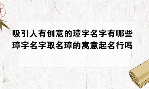 吸引人有创意的璋字名字有哪些璋字名字取名璋的寓意起名行吗