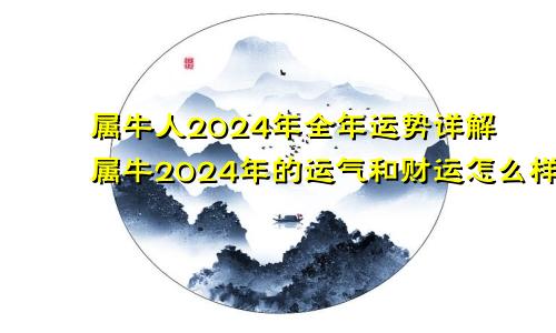 属牛人2024年全年运势详解属牛2024年的运气和财运怎么样