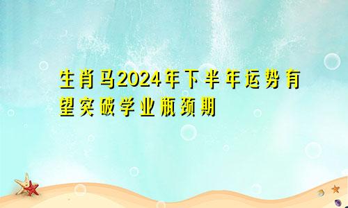 生肖马2024年下半年运势有望突破学业瓶颈期