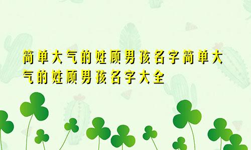 简单大气的姓顾男孩名字简单大气的姓顾男孩名字大全