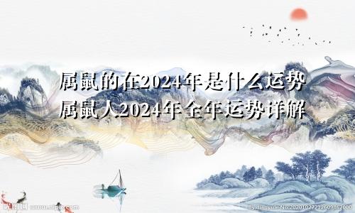 属鼠的在2024年是什么运势属鼠人2024年全年运势详解