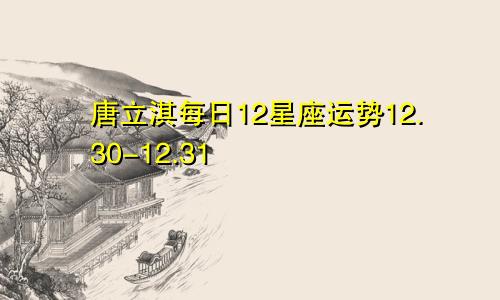 唐立淇每日12星座运势12.30-12.31