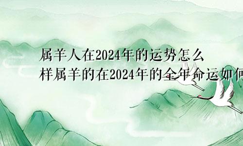 属羊人在2024年的运势怎么样属羊的在2024年的全年命运如何