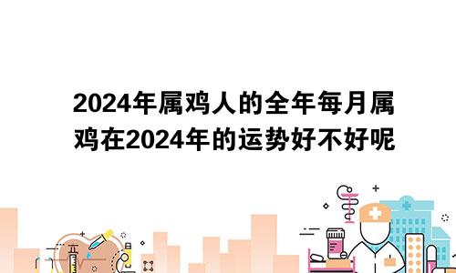 2024年属鸡人的全年每月属鸡在2024年的运势好不好呢