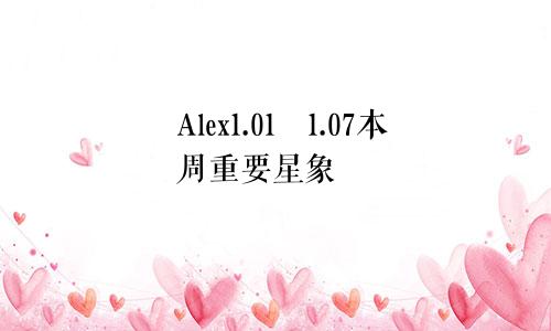 Alex1.01―1.07本周重要星象