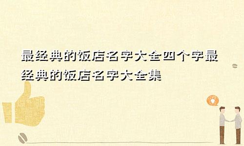 最经典的饭店名字大全四个字最经典的饭店名字大全集