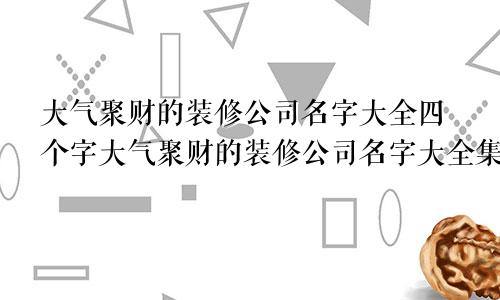 大气聚财的装修公司名字大全四个字大气聚财的装修公司名字大全集