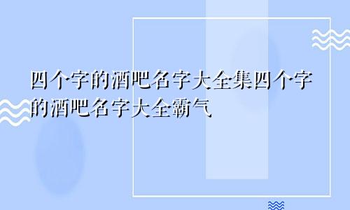 四个字的酒吧名字大全集四个字的酒吧名字大全霸气