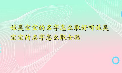 姓吴宝宝的名字怎么取好听姓吴宝宝的名字怎么取女孩