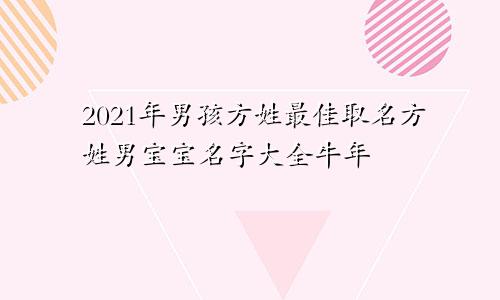 2021年男孩方姓最佳取名方姓男宝宝名字大全牛年