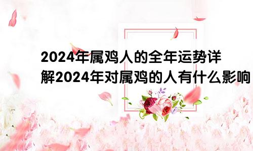 2024年属鸡人的全年运势详解2024年对属鸡的人有什么影响