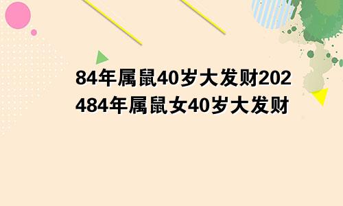 84年属鼠40岁大发财202484年属鼠女40岁大发财