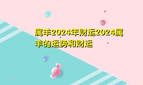 属羊2024年财运2024属羊的运势和财运