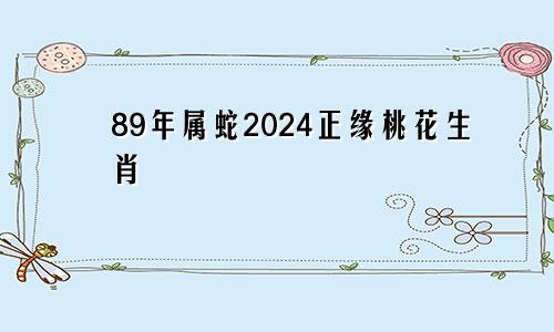 89年属蛇2024正缘桃花生肖