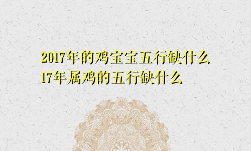 2017年的鸡宝宝五行缺什么17年属鸡的五行缺什么