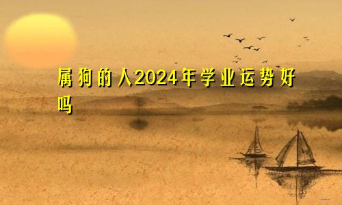 属狗的人2024年学业运势好吗