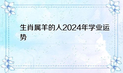 生肖属羊的人2024年学业运势