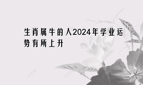 生肖属牛的人2024年学业运势有所上升