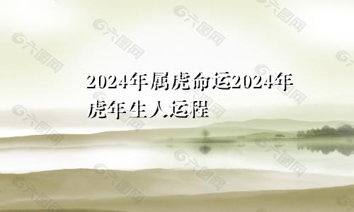 2024年属虎命运2024年虎年生人运程