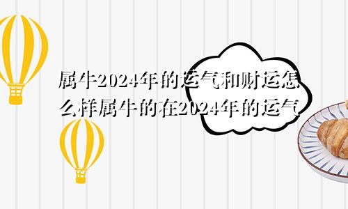 属牛2024年的运气和财运怎么样属牛的在2024年的运气