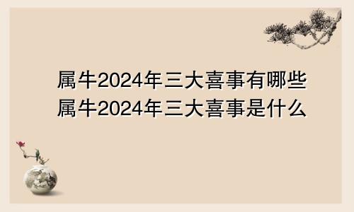 属牛2024年三大喜事有哪些属牛2024年三大喜事是什么