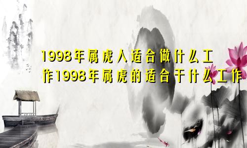 1998年属虎人适合做什么工作1998年属虎的适合干什么工作