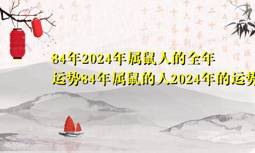 84年2024年属鼠人的全年运势84年属鼠的人2024年的运势及运程