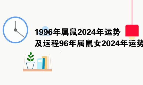 1996年属鼠2024年运势及运程96年属鼠女2024年运势