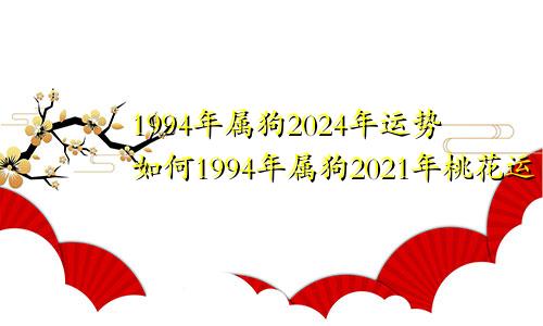 1994年属狗2024年运势如何1994年属狗2021年桃花运