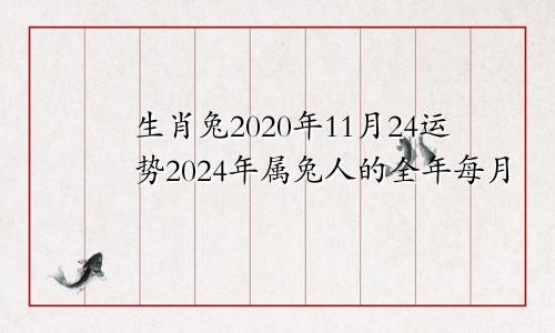 生肖兔2020年11月24运势2024年属兔人的全年每月