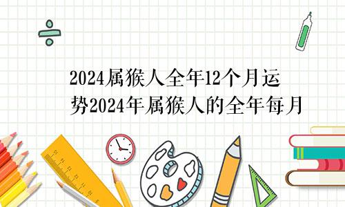 2024属猴人全年12个月运势2024年属猴人的全年每月