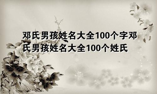 邓氏男孩姓名大全100个字邓氏男孩姓名大全100个姓氏