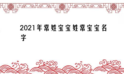 2021年常姓宝宝姓常宝宝名字