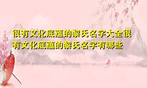 很有文化底蕴的黎氏名字大全很有文化底蕴的黎氏名字有哪些