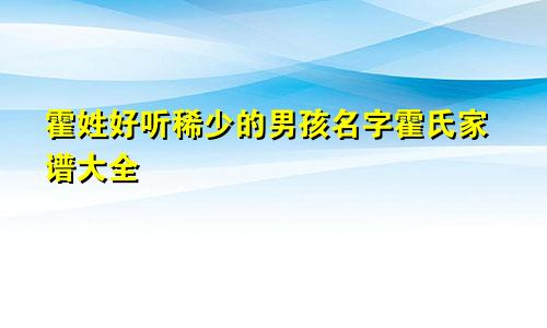 霍姓好听稀少的男孩名字霍氏家谱大全