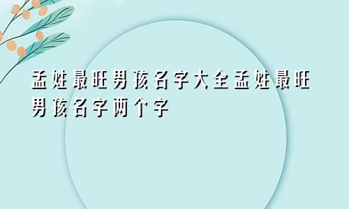 孟姓最旺男孩名字大全孟姓最旺男孩名字两个字