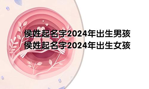 侯姓起名字2024年出生男孩侯姓起名字2024年出生女孩