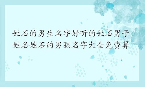 姓石的男生名字好听的姓石男子姓名姓石的男孩名字大全免费算